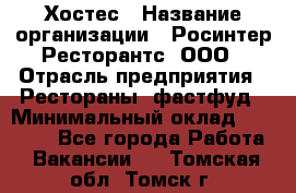 Хостес › Название организации ­ Росинтер Ресторантс, ООО › Отрасль предприятия ­ Рестораны, фастфуд › Минимальный оклад ­ 30 000 - Все города Работа » Вакансии   . Томская обл.,Томск г.